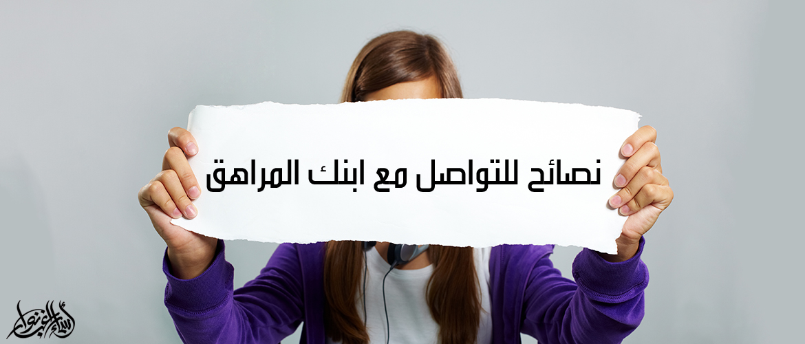 نصائح للتواصل مع ابنك المراهق